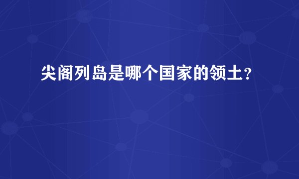尖阁列岛是哪个国家的领土?