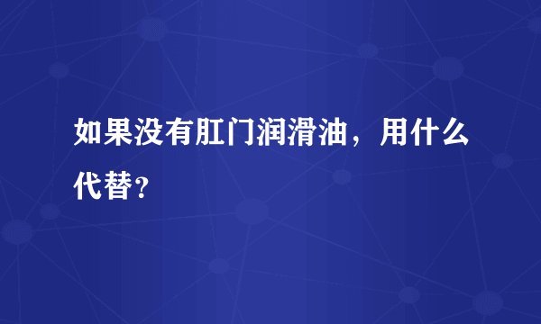 如果没有肛门润滑油，用什么代替？