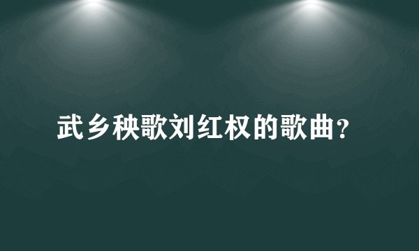 武乡秧歌刘红权的歌曲？