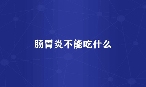 肠胃炎不能吃什么