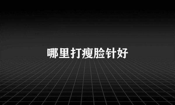 哪里打瘦脸针好