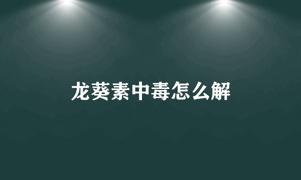 龙葵素中毒怎么解