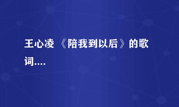 王心凌 《陪我到以后》的歌词....