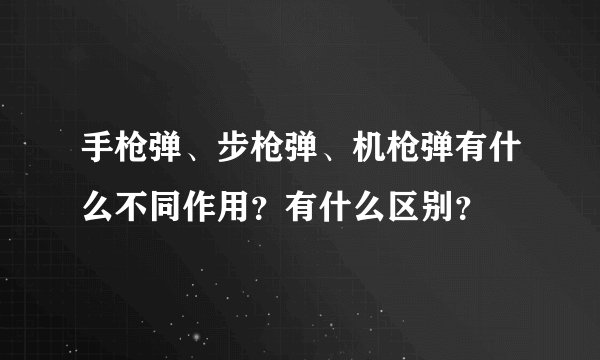 手枪弹、步枪弹、机枪弹有什么不同作用？有什么区别？