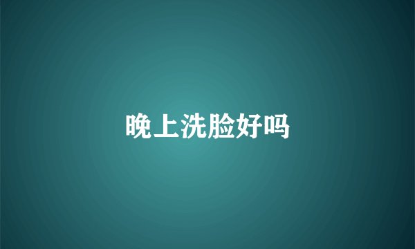 晚上洗脸好吗
