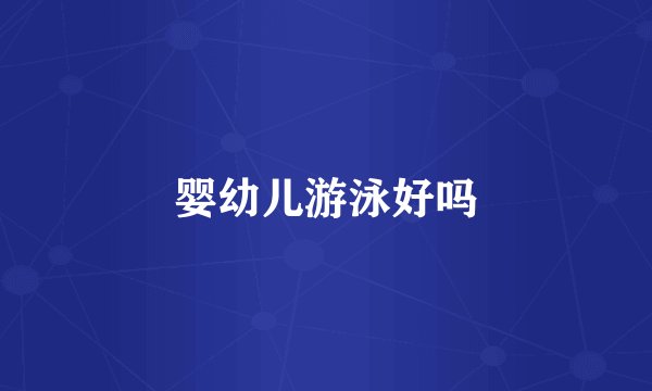 婴幼儿游泳好吗