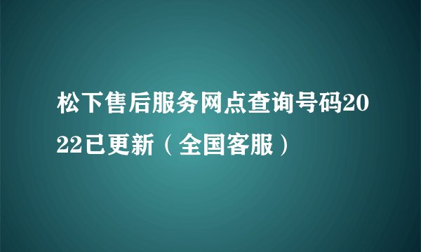 松下售后服务网点查询号码2022已更新(全国客服)