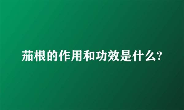 茄根的作用和功效是什么?