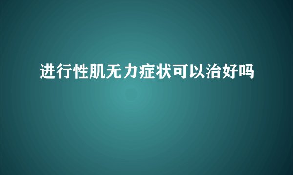 进行性肌无力症状可以治好吗