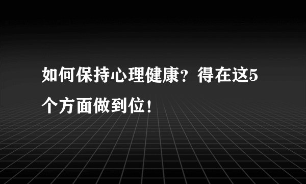 如何保持心理健康?得在这5个方面做到位!