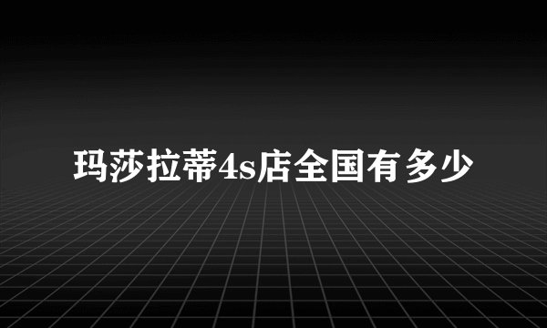 玛莎拉蒂4s店全国有多少