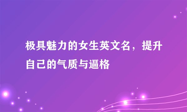 极具魅力的女生英文名，提升自己的气质与逼格
