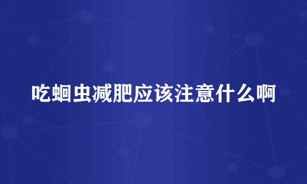 吃蛔虫减肥应该注意什么啊
