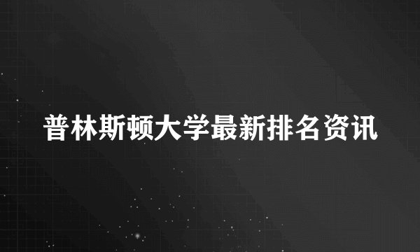 普林斯顿大学最新排名资讯