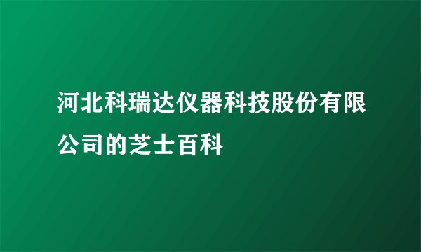 河北科瑞达仪器科技股份有限公司的芝士百科