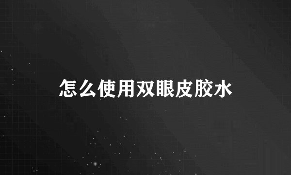 怎么使用双眼皮胶水