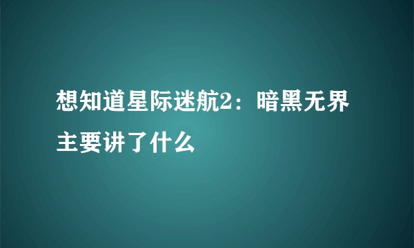 想知道星际迷航2:暗黑无界主要讲了什么
