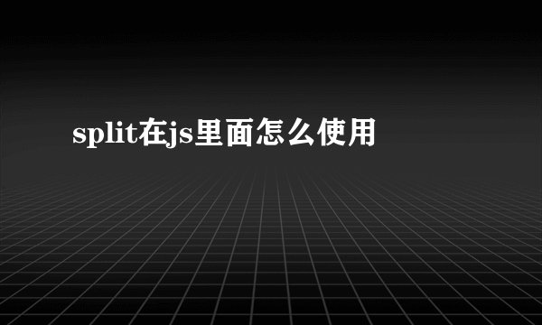split在js里面怎么使用