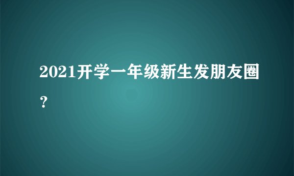 2021开学一年级新生发朋友圈?