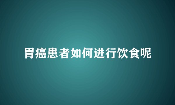 胃癌患者如何进行饮食呢