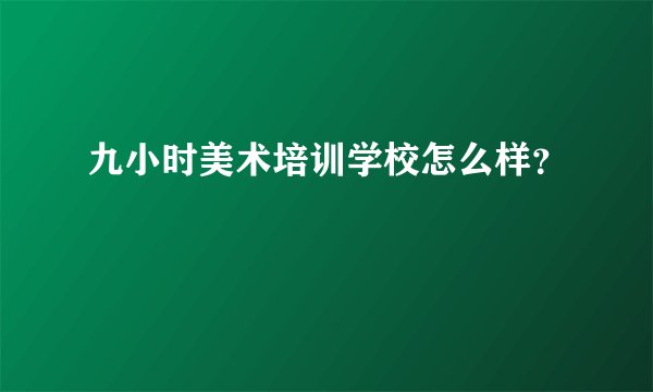 九小时美术培训学校怎么样？
