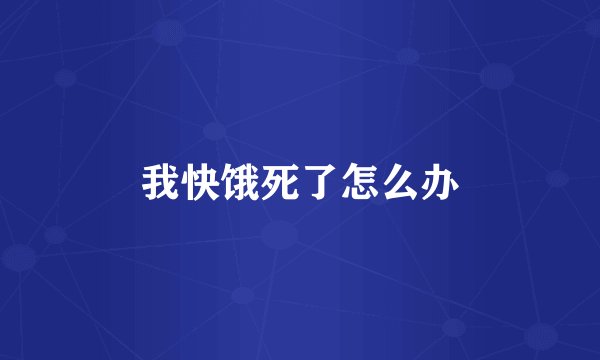 我快饿死了怎么办