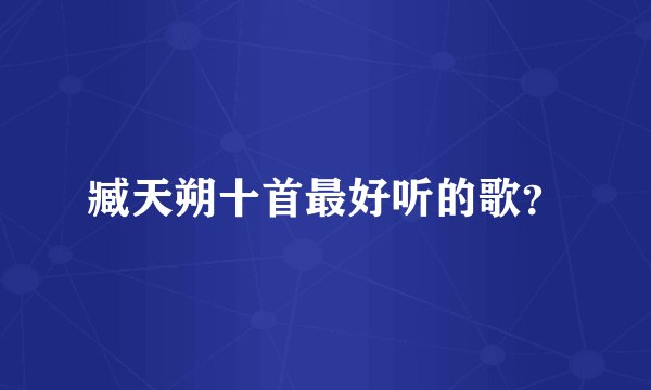 臧天朔十首最好听的歌？