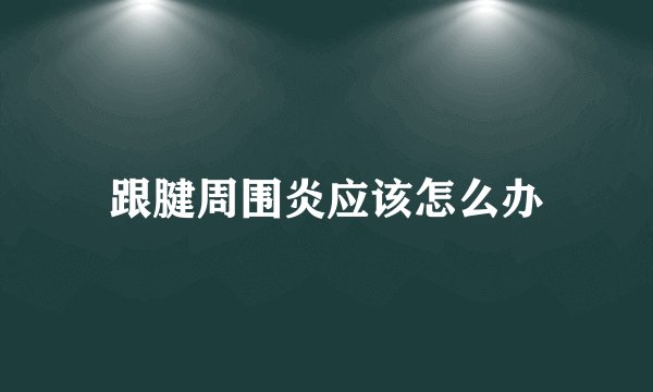 跟腱周围炎应该怎么办