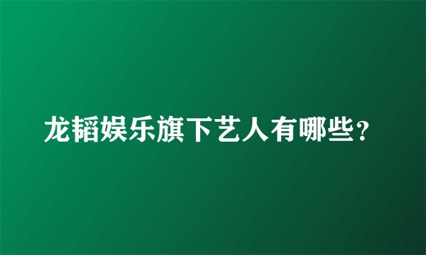 龙韬娱乐旗下艺人有哪些？