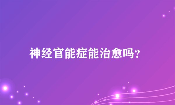 神经官能症能治愈吗？