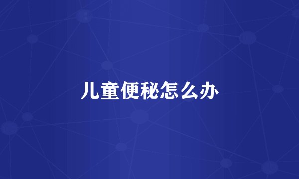 儿童便秘怎么办