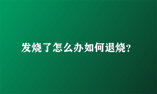 发烧了怎么办如何退烧?