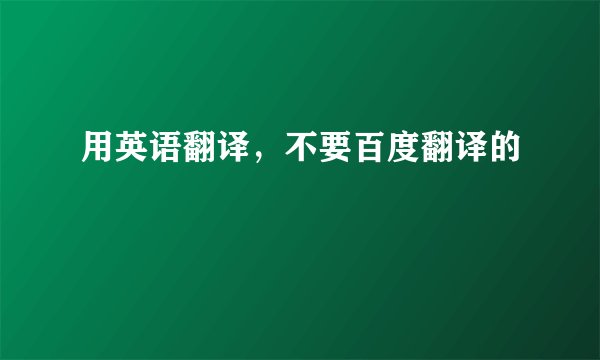 用英语翻译，不要百度翻译的