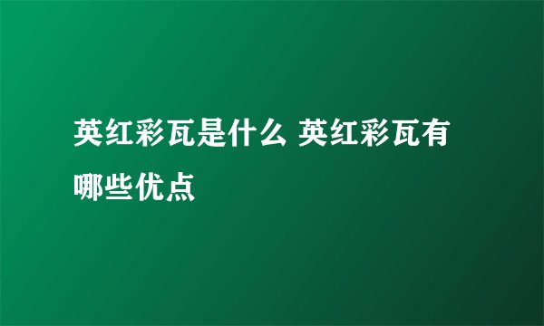 英红彩瓦是什么 英红彩瓦有哪些优点