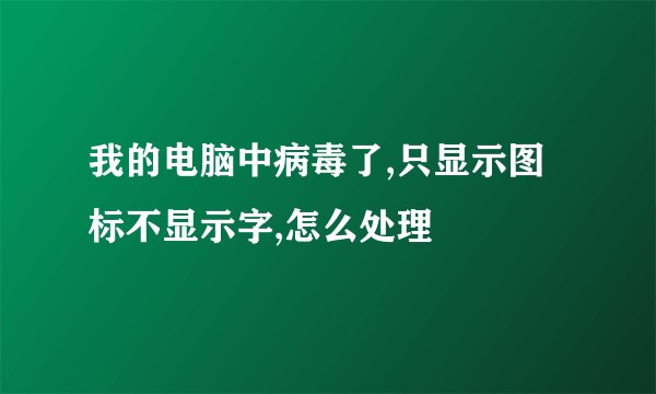我的电脑中病毒了,只显示图标不显示字,怎么处理
