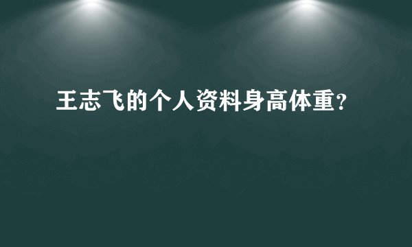 王志飞的个人资料身高体重？