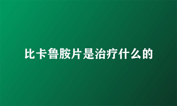 比卡鲁胺片是治疗什么的
