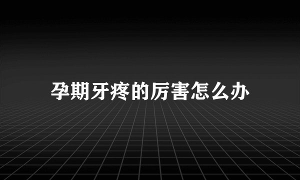 孕期牙疼的厉害怎么办