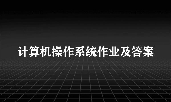 计算机操作系统作业及答案