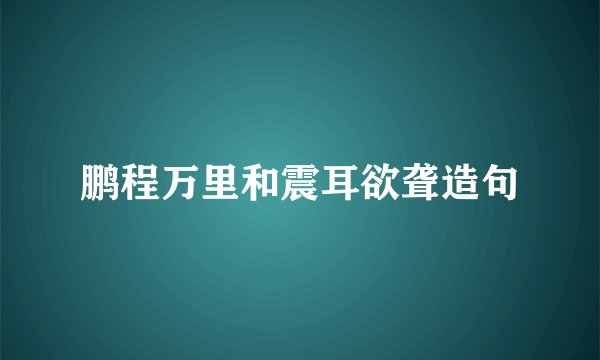 鹏程万里和震耳欲聋造句