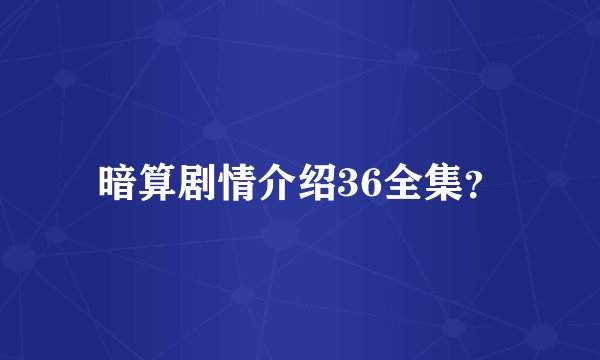 暗算剧情介绍36全集？