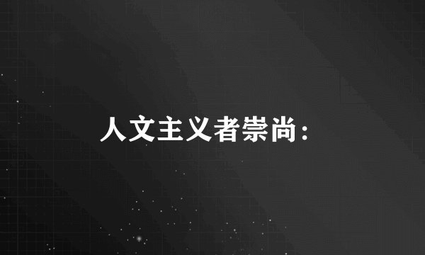 人文主义者崇尚：