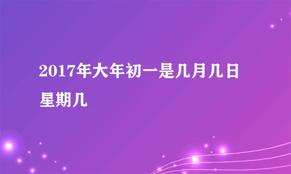 2017年大年初一是几月几日 星期几