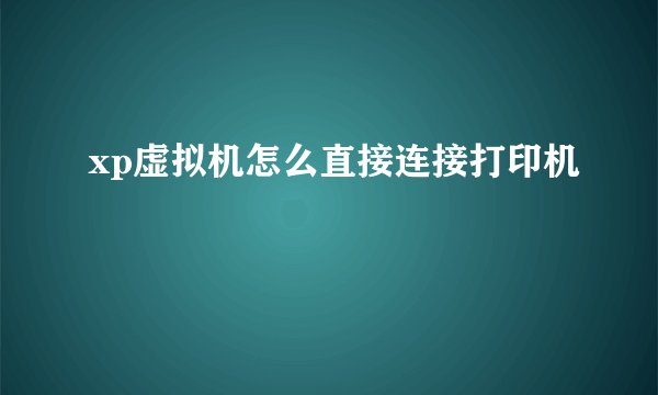 xp虚拟机怎么直接连接打印机