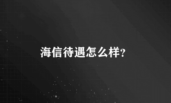 海信待遇怎么样?
