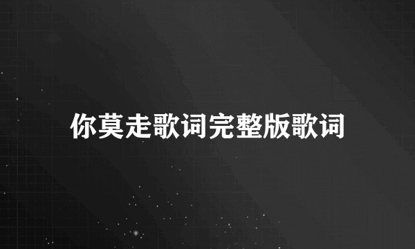 你莫走歌词完整版歌词