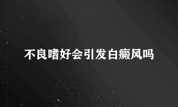 不良嗜好会引发白癜风吗