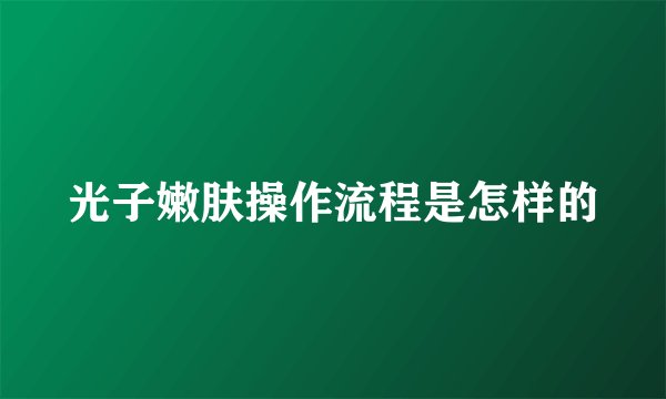 光子嫩肤操作流程是怎样的