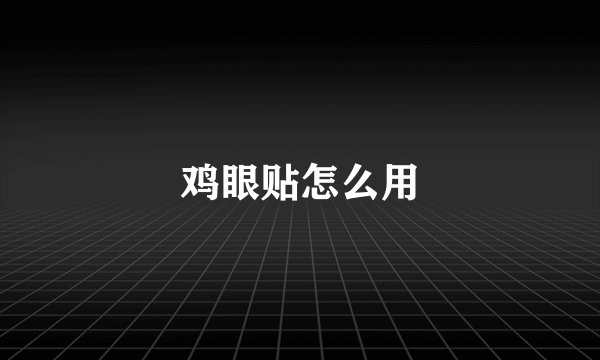 鸡眼贴怎么用
