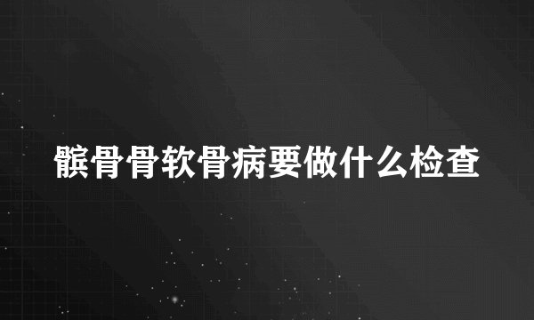 髌骨骨软骨病要做什么检查